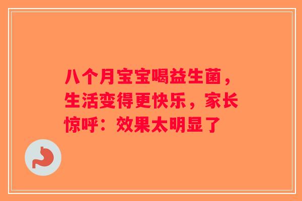 八个月宝宝喝益生菌，生活变得更快乐，家长惊呼：效果太明显了