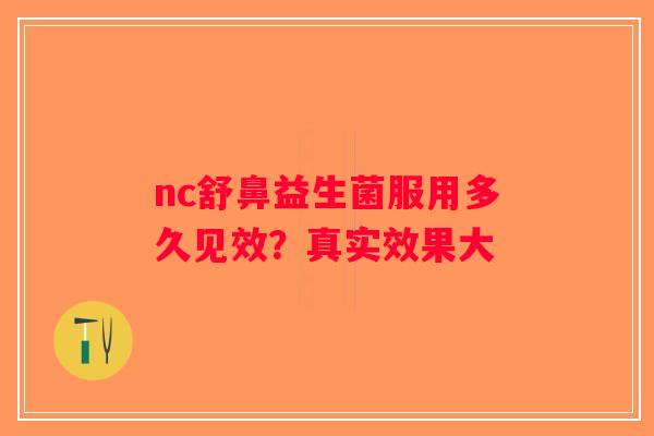 nc舒鼻益生菌服用多久见效？真实效果大