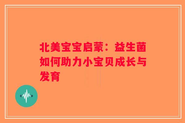 北美宝宝启蒙:益生菌如何助力小宝贝成长与发育 北美宝宝启蒙:益生菌如何助力小宝贝成长与发育