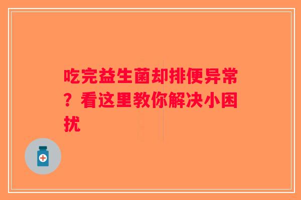 吃完益生菌却排便异常?看这里教你解决小困扰 吃完益生菌却排便异常?看这里教你解决小困扰