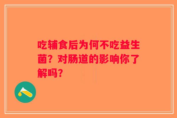 吃辅食后为何不吃益生菌？对肠道的影响你了解吗？