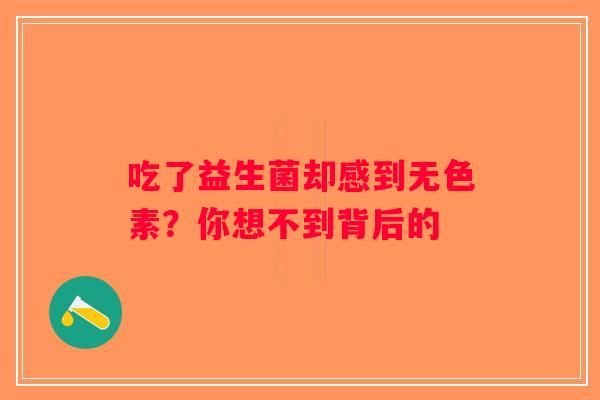 吃了益生菌却感到无色素？你想不到背后的