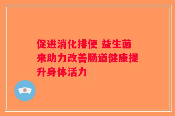 促进消化排便 益生菌来助力改善肠道健康提升身体活力