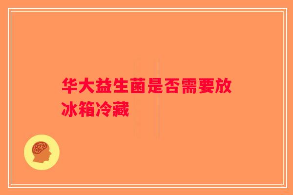 华大益生菌是否需要放冰箱冷藏