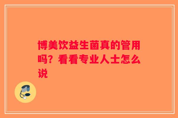 博美饮益生菌真的管用吗?看看专业人士怎么说 博美饮益生菌真的管用吗?看看专业人士怎么说