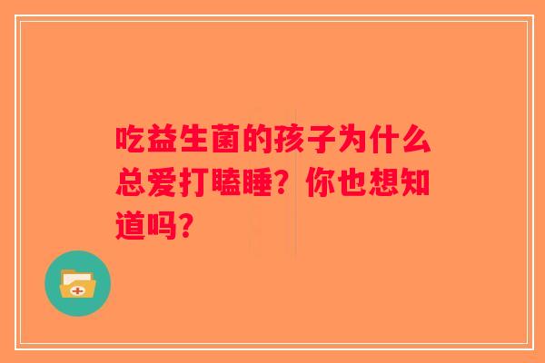 吃益生菌的孩子为什么总爱打瞌睡？你也想知道吗？