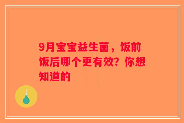 9月宝宝益生菌，饭前饭后哪个更有效？你想知道的