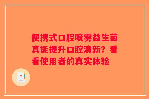 便携式口腔喷雾益生菌真能提升口腔清新？看看使用者的真实体验