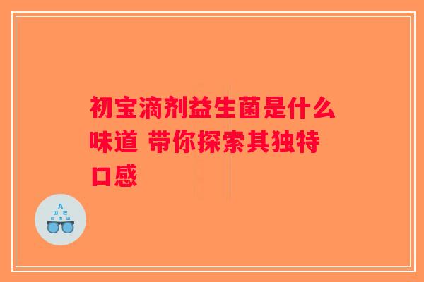 初宝滴剂益生菌是什么味道 带你探索其独特口感