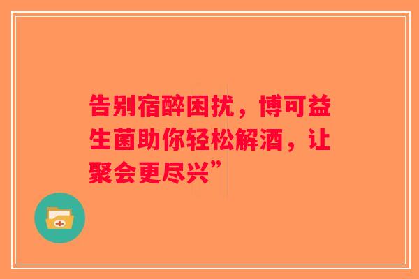 告别宿醉困扰，博可益生菌助你轻松解酒，让聚会更尽兴”