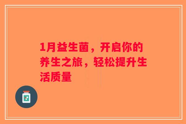 1月益生菌,开启你的养生之旅,轻松提升生活质量 1月益生菌,开启你的养生之旅,轻松提升生活质量