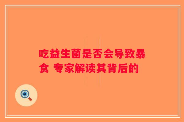 吃益生菌是否会导致暴食 专家解读其背后的