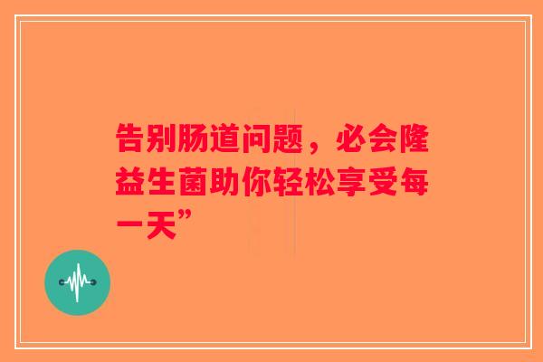 告别肠道问题，必会隆益生菌助你轻松享受每一天”