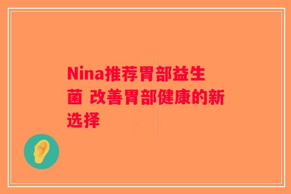 Nina推荐胃部益生菌 改善胃部健康的新选择 Nina推荐胃部益生菌 改善胃部健康的新选择