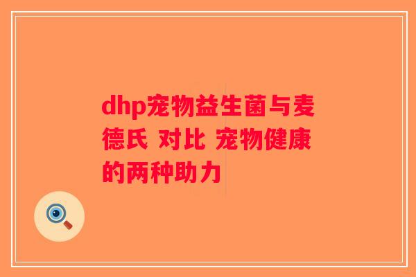 dhp宠物益生菌与麦德氏 对比 宠物健康的两种助力 dhp宠物益生菌与麦德氏 对比 宠物健康的两种助力