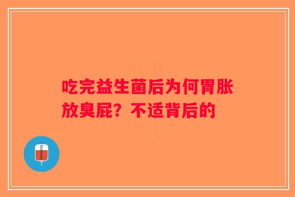 吃完益生菌后为何胃胀放臭屁？不适背后的