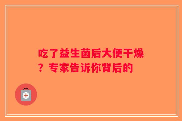 吃了益生菌后大便干燥？专家告诉你背后的