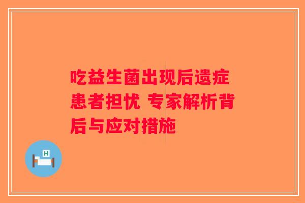 吃益生菌出现后遗症 患者担忧 专家解析背后与应对措施