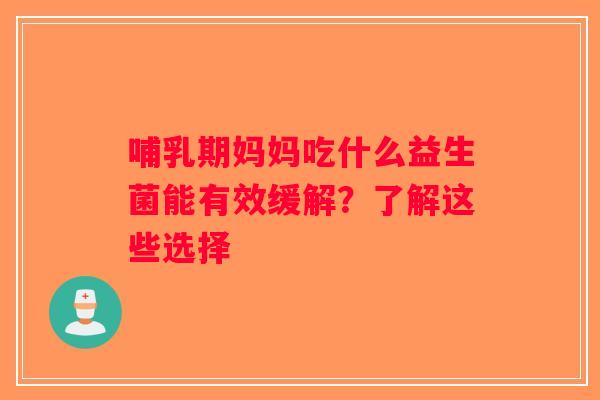 哺乳期妈妈吃什么益生菌能有效缓解？了解这些选择
