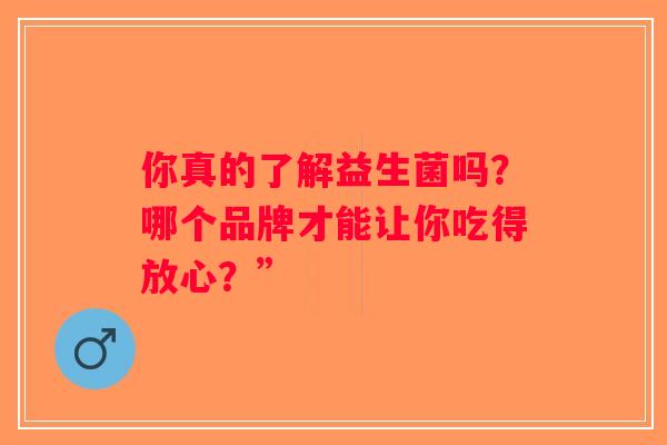 你真的了解益生菌吗？哪个品牌才能让你吃得放心？”