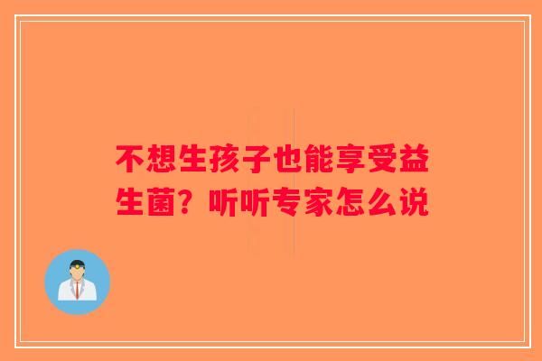 不想生孩子也能享受益生菌？听听专家怎么说