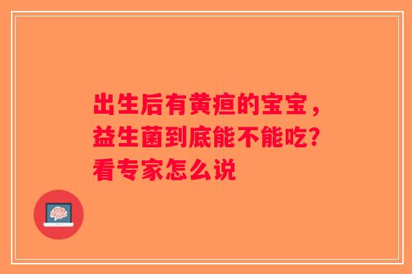 出生后有黄疸的宝宝，益生菌到底能不能吃？看专家怎么说