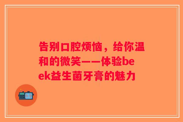 告别口腔烦恼，给你温和的微笑——体验beek益生菌牙膏的魅力