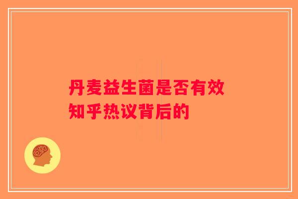 丹麦益生菌是否有效 知乎热议背后的