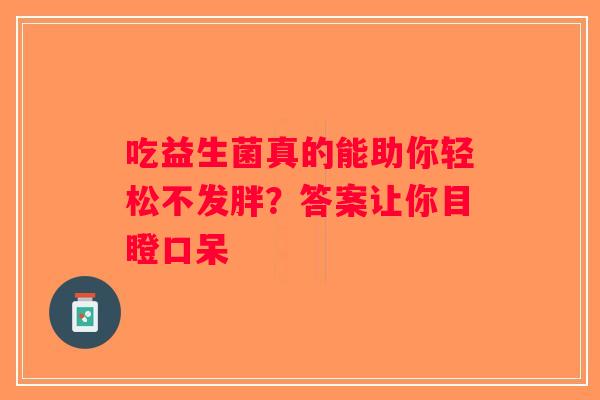 吃益生菌真的能助你轻松不发胖？答案让你目瞪口呆