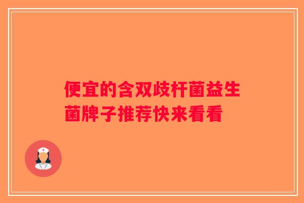 便宜的含双歧杆菌益生菌牌子推荐快来看看