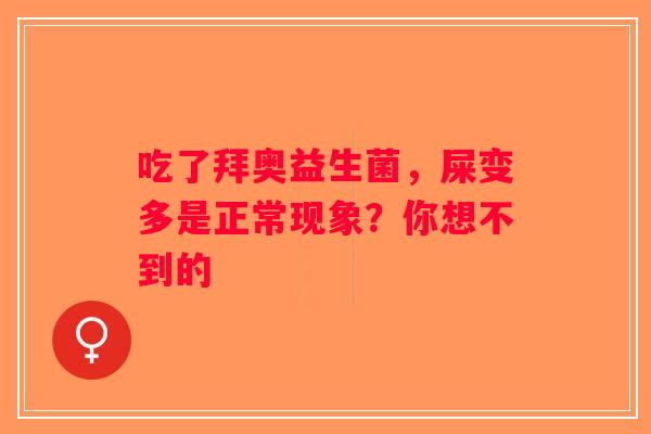 吃了拜奥益生菌,屎变多是正常现象?你想不到的 吃了拜奥益生菌,屎变多是正常现象?你想不到的