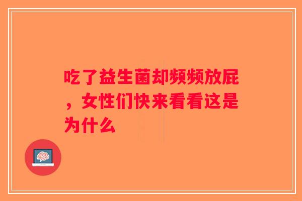 吃了益生菌却频频放屁,女性们快来看看这是为什么 吃了益生菌却频频放屁,女性们快来看看这是为什么
