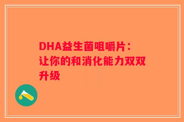 DHA益生菌咀嚼片：让你的和消化能力双双升级