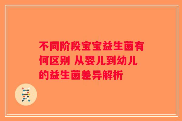 不同阶段宝宝益生菌有何区别 从婴儿到幼儿的益生菌差异解析 不同阶段宝宝益生菌有何区别 从婴儿到幼儿的益生菌差异解析