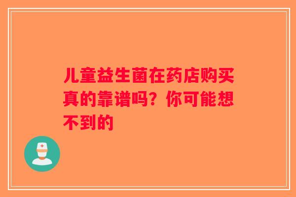 儿童益生菌在药店购买真的靠谱吗?你可能想不到的 儿童益生菌在药店购买真的靠谱吗?你可能想不到的