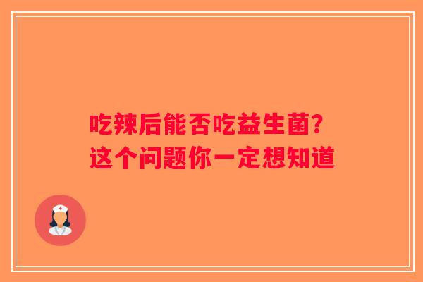 吃辣后能否吃益生菌？这个问题你一定想知道