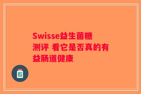 Swisse益生菌糖测评 看它是否真的有益肠道健康