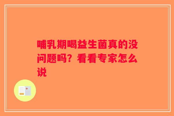 哺乳期喝益生菌真的没问题吗?看看专家怎么说 哺乳期喝益生菌真的没问题吗?看看专家怎么说