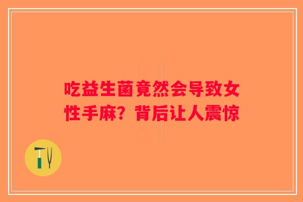 吃益生菌竟然会导致女性手麻？背后让人震惊