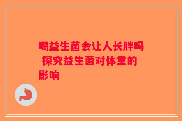 喝益生菌会让人长胖吗 探究益生菌对体重的影响
