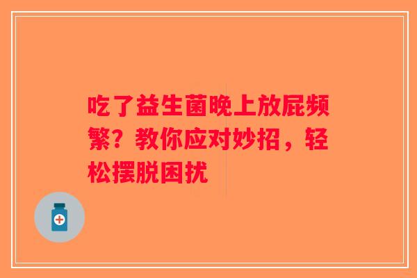 吃了益生菌晚上放屁频繁？教你应对妙招，轻松摆脱困扰