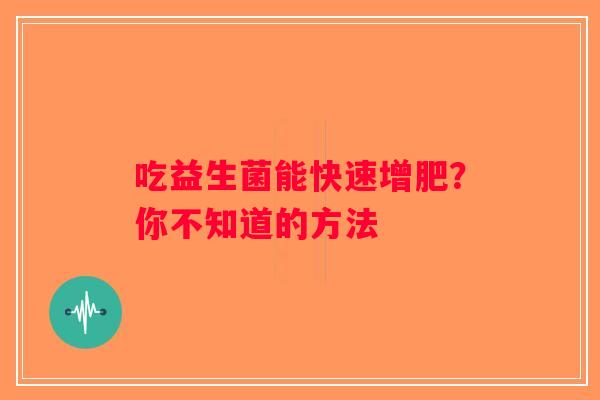 吃益生菌能快速增肥？你不知道的方法
