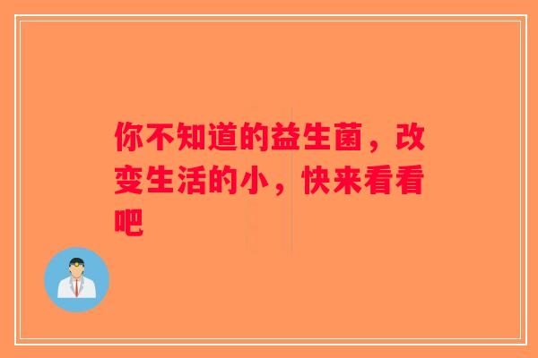你不知道的益生菌，改变生活的小，快来看看吧