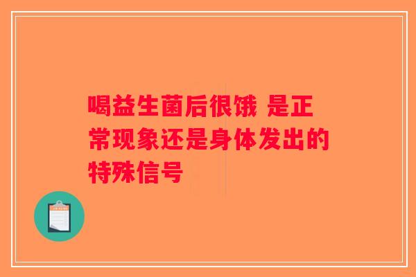 喝益生菌后很饿 是正常现象还是身体发出的特殊信号
