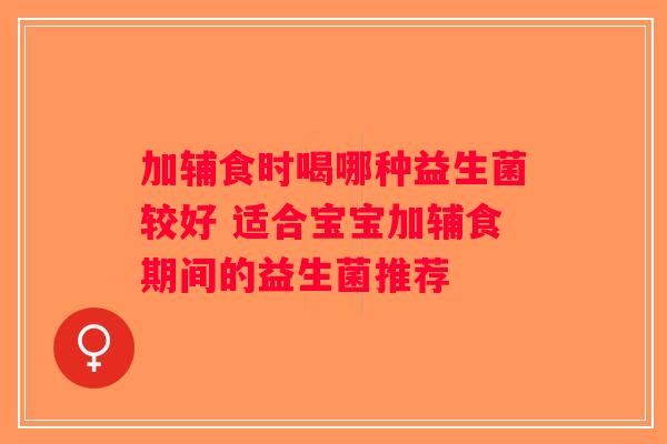 加辅食时喝哪种益生菌较好 适合宝宝加辅食期间的益生菌推荐