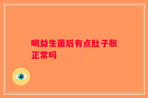 喝益生菌后有点肚子胀正常吗