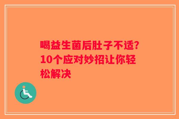 喝益生菌后肚子不适？10个应对妙招让你轻松解决