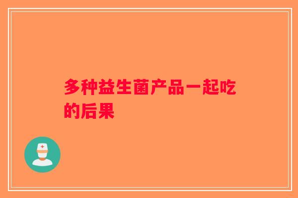 多种益生菌产品一起吃的后果