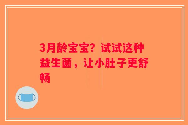 3月龄宝宝?试试这种益生菌,让小肚子更舒畅 3月龄宝宝?试试这种益生菌,让小肚子更舒畅