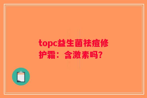 topc益生菌祛痘修护霜：含激素吗？